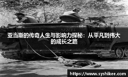 亚当斯的传奇人生与影响力探秘:从平凡到伟大的成长之路